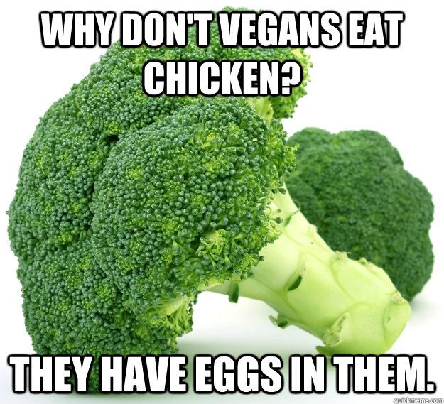 Why don't vegans eat chicken? They have eggs in them. - Why don't vegans eat chicken? They have eggs in them.  vegans