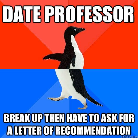 Date professor Break up then have to ask for a letter of recommendation   Socially Awesome Awkward Penguin