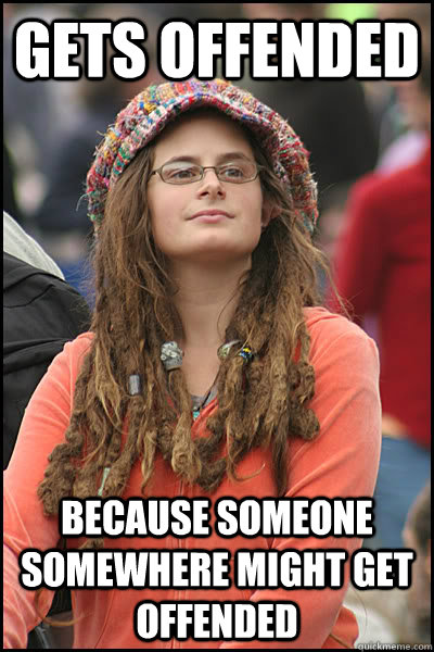 Gets offended Because someone somewhere might get offended  College Liberal
