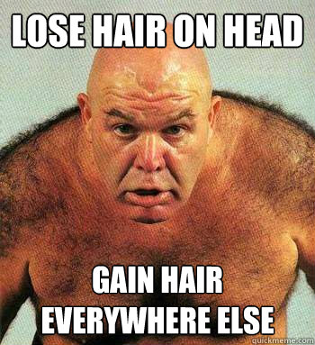 Lose hair on head Gain hair everywhere else - Lose hair on head Gain hair everywhere else  Scumbag Genetics