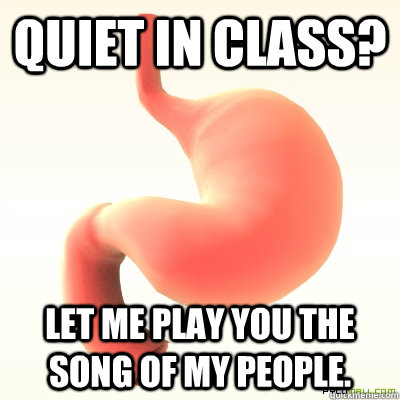 Quiet in class? let me play you the song of my people. - Quiet in class? let me play you the song of my people.  Scumbag Stomach