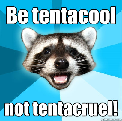Be tentacool not tentacruel!   Lame Pun Coon