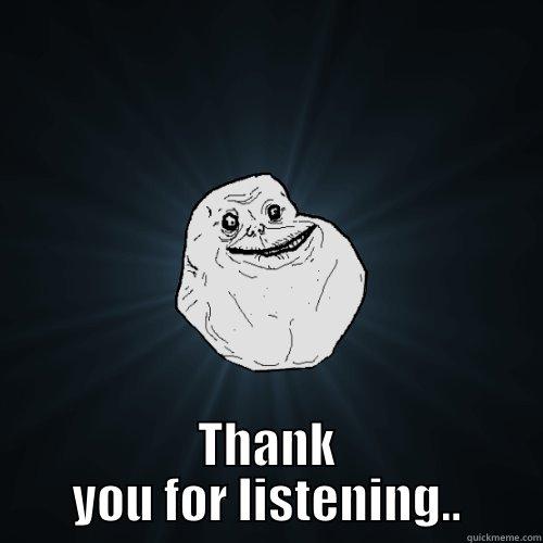  THANK YOU FOR LISTENING.. Forever Alone