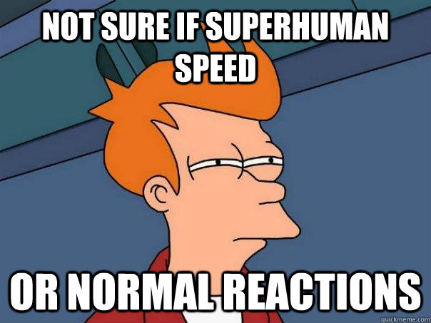 Not sure if superhuman speed Or normal reactions  Futurama Fry