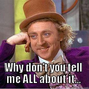  WHY DON'T YOU TELL ME ALL ABOUT IT... Condescending Wonka