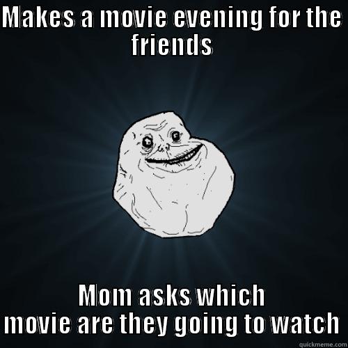 MAKES A MOVIE EVENING FOR THE FRIENDS MOM ASKS WHICH MOVIE ARE THEY GOING TO WATCH Forever Alone