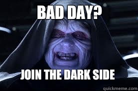 Bad day? Join the dark side - Bad day? Join the dark side  darth sidious