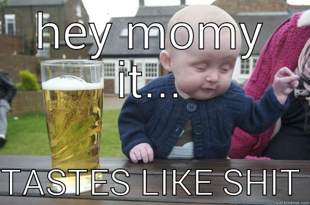 HEY MOMY IT...  TASTES LIKE SHIT drunk baby
