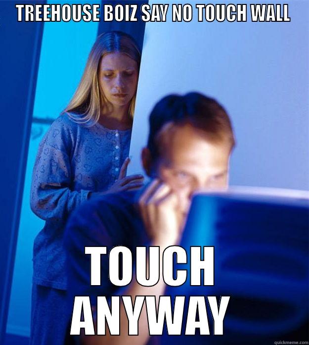 TREEHOUSE BOIZ SAY NO TOUCH WALL TOUCH ANYWAY Redditors Wife