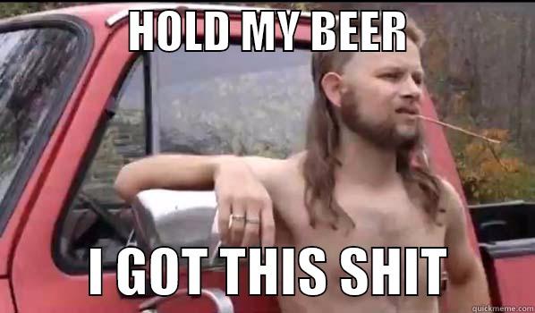               HOLD MY BEER                        I GOT THIS SHIT        Almost Politically Correct Redneck