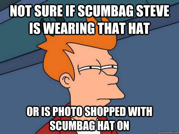 Not sure if scumbag steve is wearing that hat Or is photo shopped with scumbag hat on  Futurama Fry