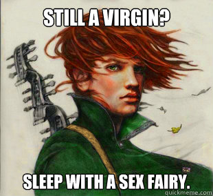 Still a virgin? Sleep with a sex fairy.  Socially Awkward Kvothe