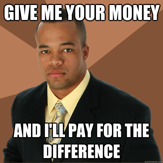 Give me your money and i'll pay for the difference - Give me your money and i'll pay for the difference  Successful Black Man