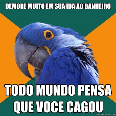 demore muito em sua ida ao banheiro todo mundo pensa que voce cagou  Paranoid Parrot