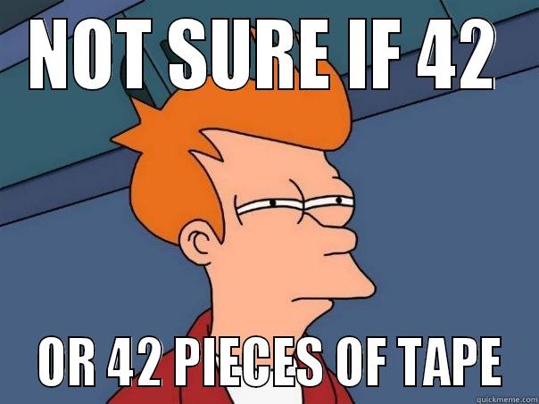 NOT SURE IF 42  OR 42 PIECES OF TAPE Futurama Fry