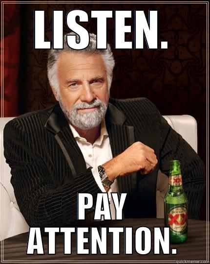 LISTEN. PAY ATTENTION. The Most Interesting Man In The World