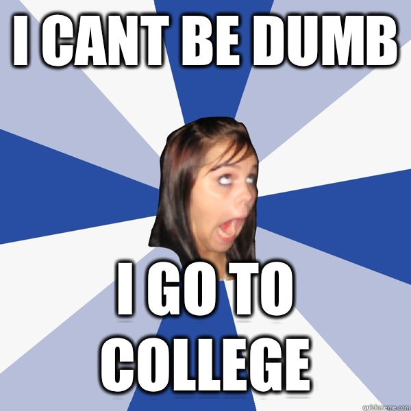 I cant be dumb I go to college  Annoying Facebook Girl