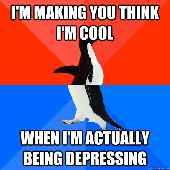 I'm making you think I'm cool When I'm actually being depressing   Socially Awesome Awkward Penguin