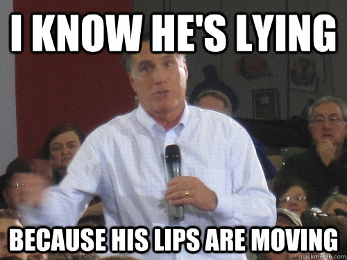 I know he's lying because his lips are moving - I know he's lying because his lips are moving  Bad Liar Romney
