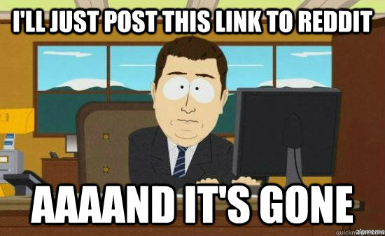 I'll just post this link to reddit AAAAND it's GONE  aaaand its gone