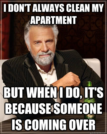 I don't always clean my apartment but when I do, it's because someone is coming over  The Most Interesting Man In The World