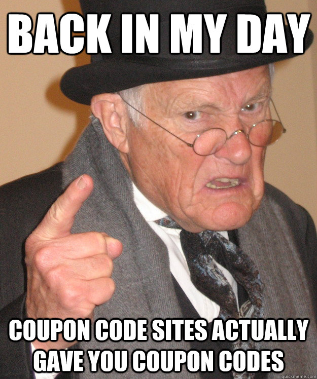 Back in my day Coupon code sites actually gave you coupon codes - Back in my day Coupon code sites actually gave you coupon codes  Angry Old Man