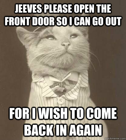 Jeeves please open the front door so i can go out for I wish to come back in again  Aristocat