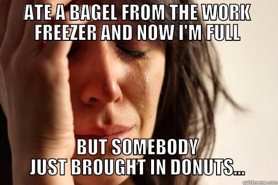 ATE A BAGEL FROM THE WORK FREEZER AND NOW I'M FULL BUT SOMEBODY JUST BROUGHT IN DONUTS... First World Problems