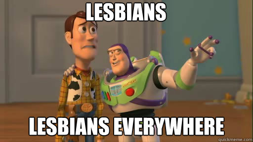 lesbians lesbians everywhere  Everywhere