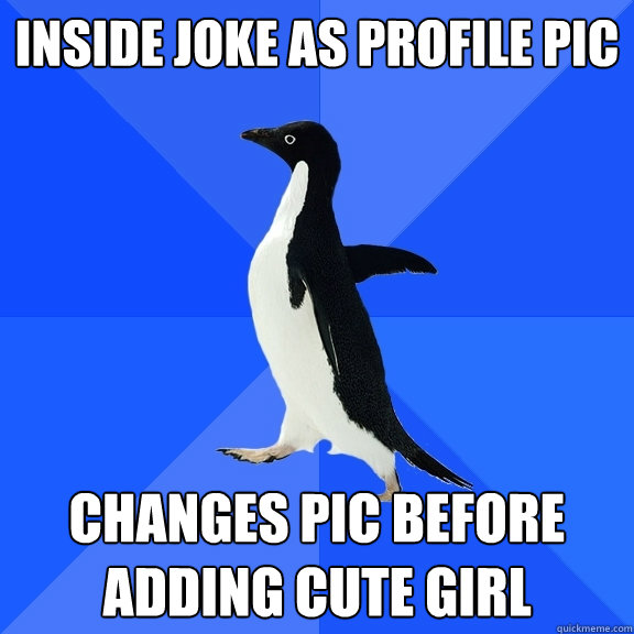 Inside joke as profile pic Changes pic before adding cute girl  Socially Awkward Penguin