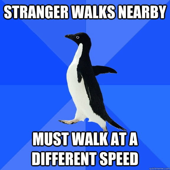 Stranger walks nearby Must walk at a different speed  Socially Awkward Penguin