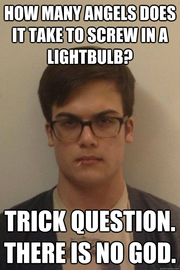 how many angels does it take to screw in a lightbulb? trick question. there is no god. - how many angels does it take to screw in a lightbulb? trick question. there is no god.  Sadsack Sean