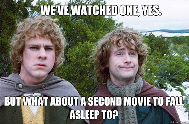 we've watched one, yes. but what about a second movie to fall asleep to?  Second breakfast