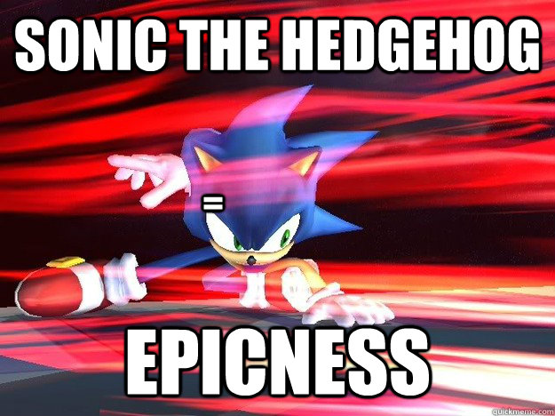 Sonic the hedgehog EPICNESS =  