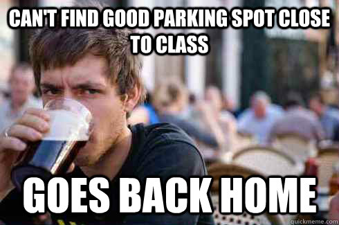 can't find good parking spot close to class goes back home  Lazy College Senior