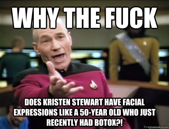 why the fuck does Kristen Stewart have facial expressions like a 50-year old who just recently had botox?!  Annoyed Picard HD
