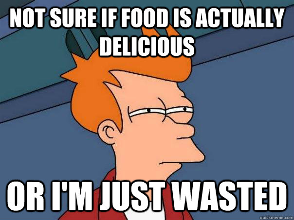 not sure if food is actually delicious or i'm just wasted - not sure if food is actually delicious or i'm just wasted  Futurama Fry