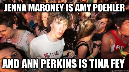 jenna maroney is amy poehler and ann perkins is tina fey  Sudden Clarity Clarence