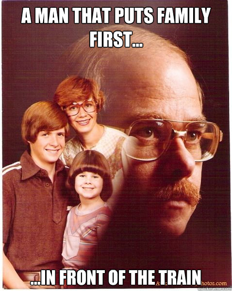 A man that puts family first... ...in front of the train  Vengeance Dad