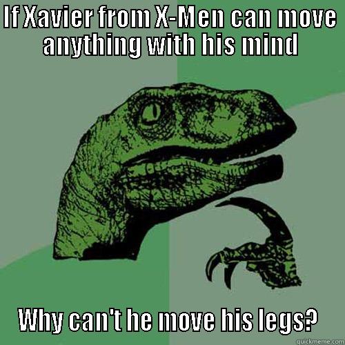 IF XAVIER FROM X-MEN CAN MOVE ANYTHING WITH HIS MIND WHY CAN'T HE MOVE HIS LEGS?  Philosoraptor