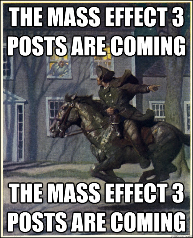 The Mass Effect 3 posts are coming The Mass Effect 3 posts are coming  