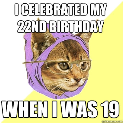 I celebrated my 22nd birthday when i was 19  Hipster Kitty
