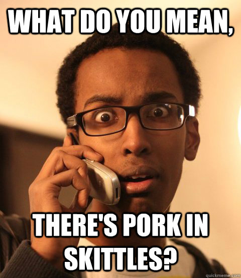 What do you mean, There's pork in Skittles?  Confused Somali
