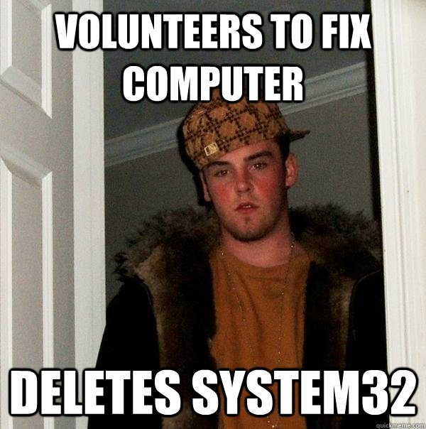 volunteers to fix computer deletes system32 - volunteers to fix computer deletes system32  Scumbag Steve