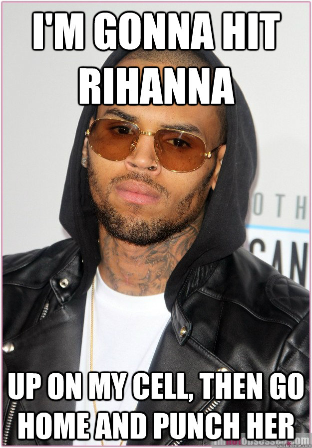 I'm gonna hit rihanna up on my cell, then go home and punch her - I'm gonna hit rihanna up on my cell, then go home and punch her  Not misunderstood Chris Brown