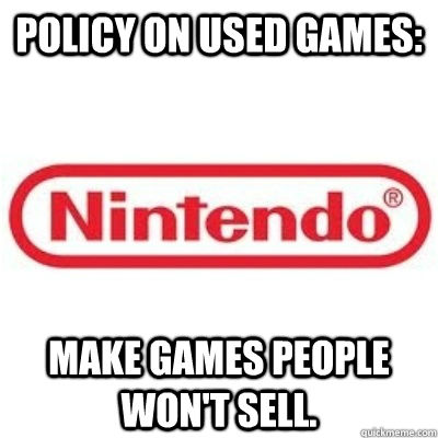 Policy on used games: Make games people won't sell. - Policy on used games: Make games people won't sell.  GOOD GUY NINTENDO