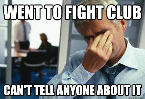 Went to fight club can't tell anyone about it - Went to fight club can't tell anyone about it  Male First World Problems