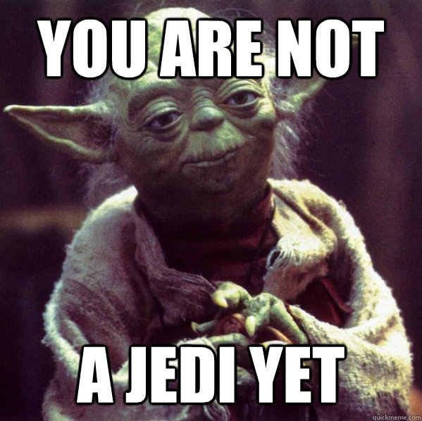 You are not a jedi yet - You are not a jedi yet  Condescending Yoda