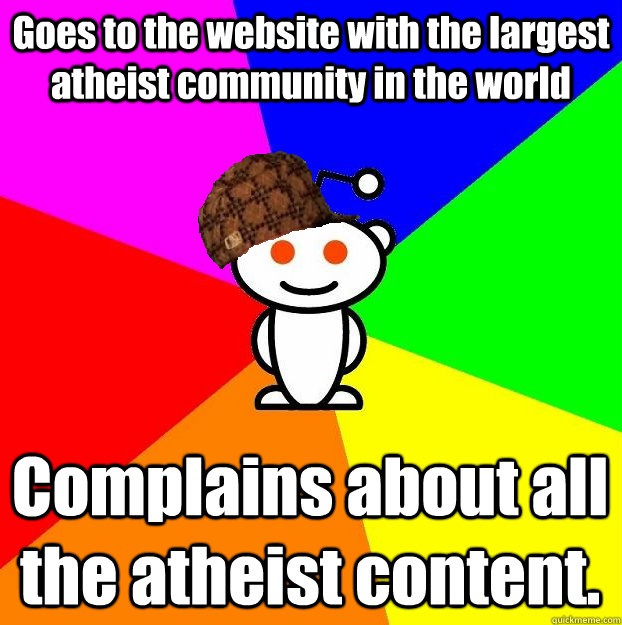 Goes to the website with the largest atheist community in the world  Complains about all the atheist content.  Scumbag Redditor