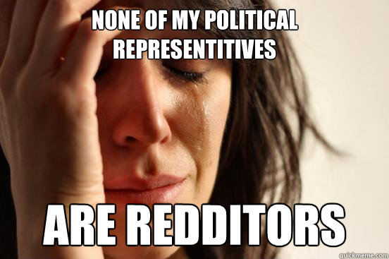 None of my political representitives Are redditors  First World Problems